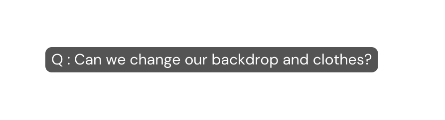 Q Can we change our backdrop and clothes