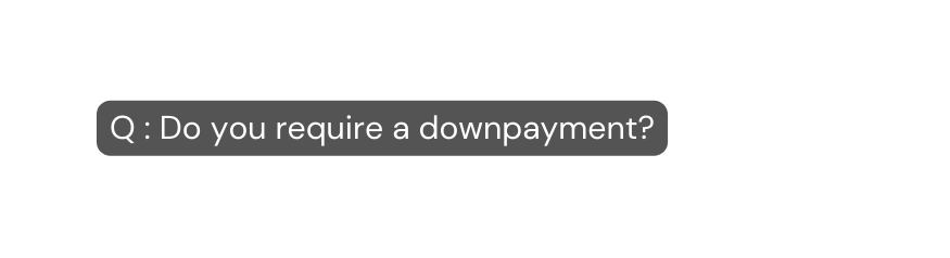 Q Do you require a downpayment