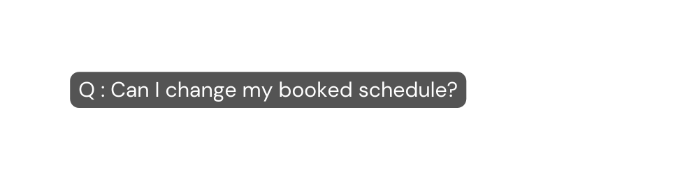 Q Can I change my booked schedule