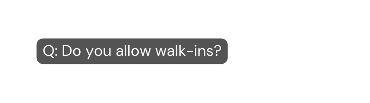Q Do you allow walk ins