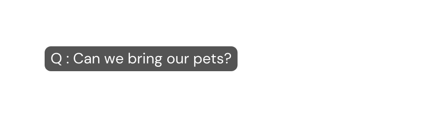 Q Can we bring our pets