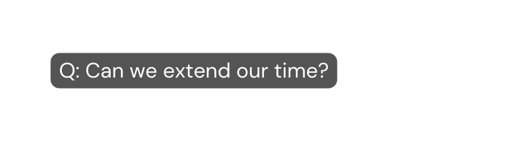 Q Can we extend our time